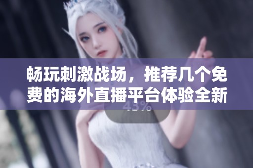 畅玩刺激战场，推荐几个免费的海外直播平台体验全新乐趣