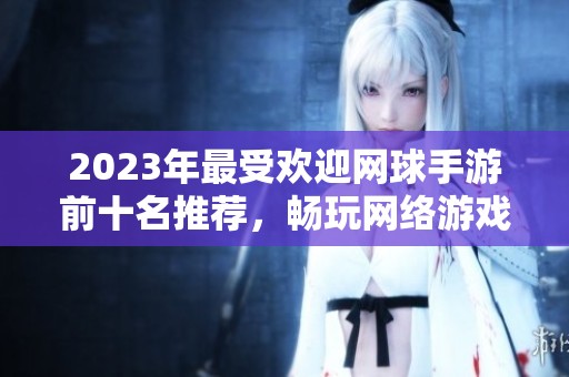 2023年最受欢迎网球手游前十名推荐，畅玩网络游戏新选择
