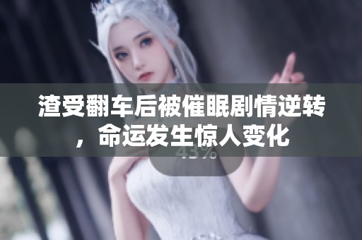 渣受翻车后被催眠剧情逆转，命运发生惊人变化