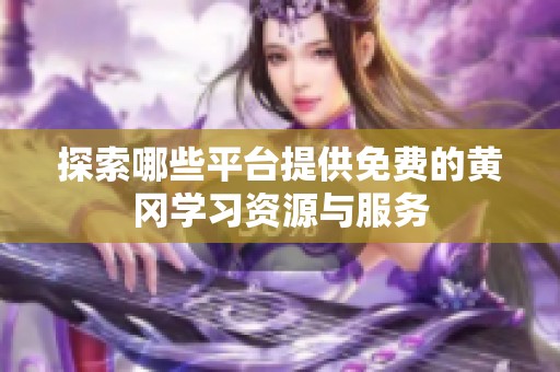 探索哪些平台提供免费的黄冈学习资源与服务