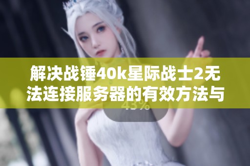 解决战锤40k星际战士2无法连接服务器的有效方法与技巧