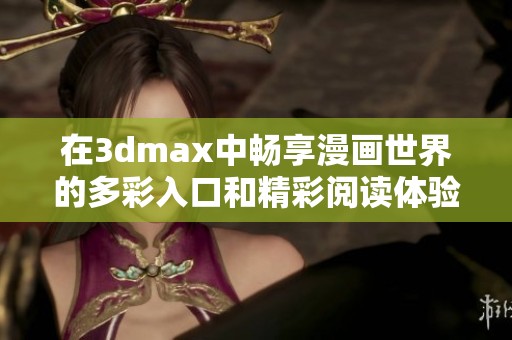 在3dmax中畅享漫画世界的多彩入口和精彩阅读体验