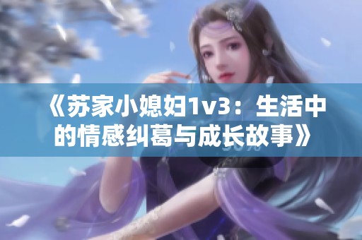 《苏家小媳妇1v3：生活中的情感纠葛与成长故事》