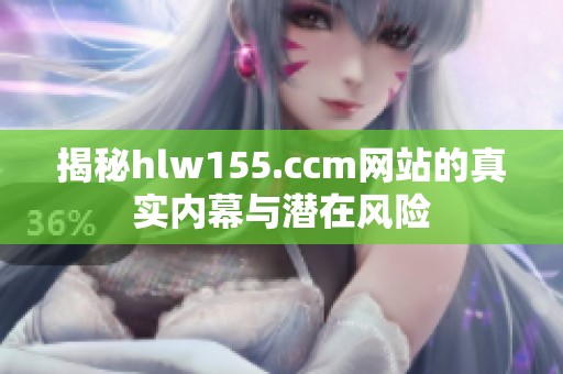 揭秘hlw155.ccm网站的真实内幕与潜在风险