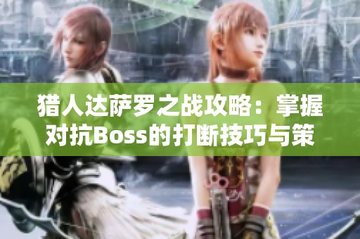 猎人达萨罗之战攻略：掌握对抗Boss的打断技巧与策略