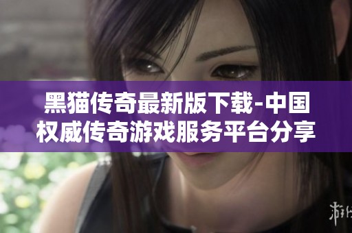 黑猫传奇最新版下载-中国权威传奇游戏服务平台分享