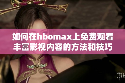 如何在hbomax上免费观看丰富影视内容的方法和技巧