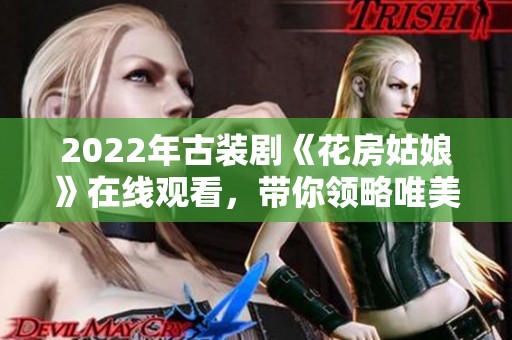 2022年古装剧《花房姑娘》在线观看，带你领略唯美爱情故事