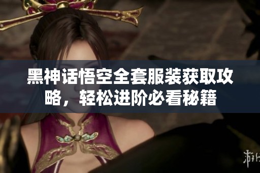 黑神话悟空全套服装获取攻略，轻松进阶必看秘籍