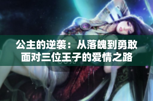 公主的逆袭：从落魄到勇敢面对三位王子的爱情之路