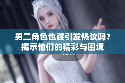 男二角色也该引发热议吗？揭示他们的精彩与困境
