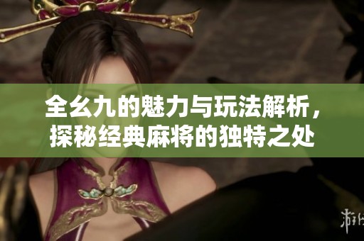 全幺九的魅力与玩法解析，探秘经典麻将的独特之处