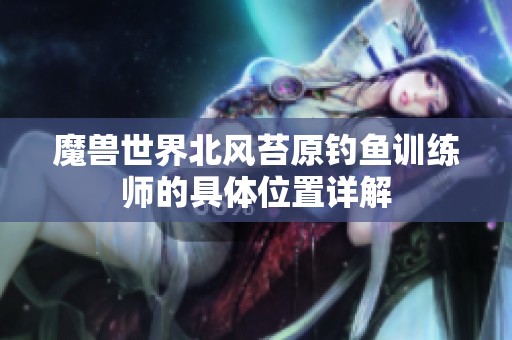 魔兽世界北风苔原钓鱼训练师的具体位置详解