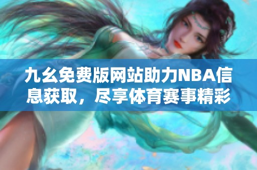 九幺免费版网站助力NBA信息获取，尽享体育赛事精彩内容