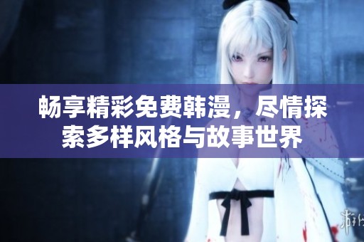 畅享精彩免费韩漫，尽情探索多样风格与故事世界