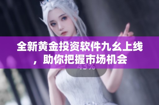 全新黄金投资软件九幺上线，助你把握市场机会