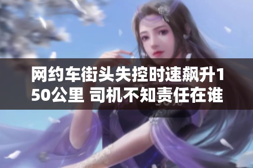 网约车街头失控时速飙升150公里 司机不知责任在谁