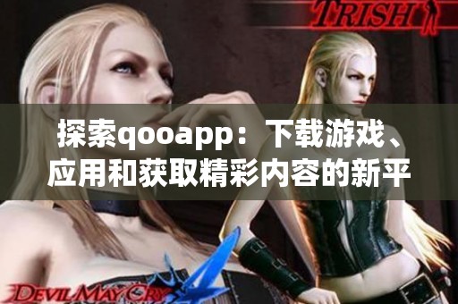 探索qooapp：下载游戏、应用和获取精彩内容的新平台