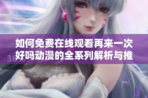 如何免费在线观看再来一次好吗动漫的全系列解析与推荐