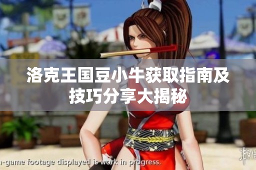 洛克王国豆小牛获取指南及技巧分享大揭秘