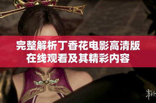 完整解析丁香花电影高清版在线观看及其精彩内容