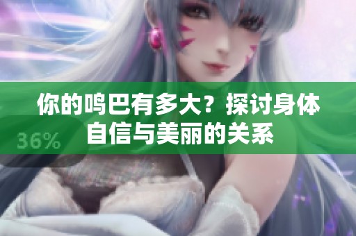 你的鸣巴有多大？探讨身体自信与美丽的关系