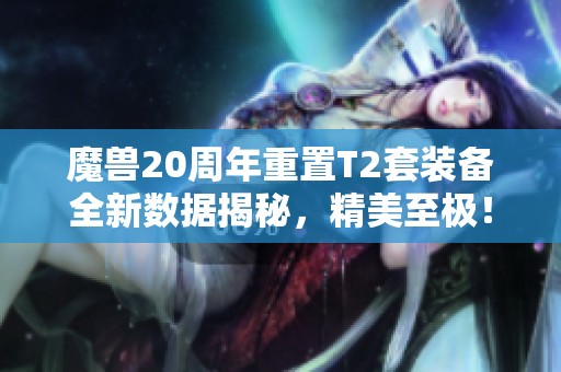 魔兽20周年重置T2套装备全新数据揭秘，精美至极！