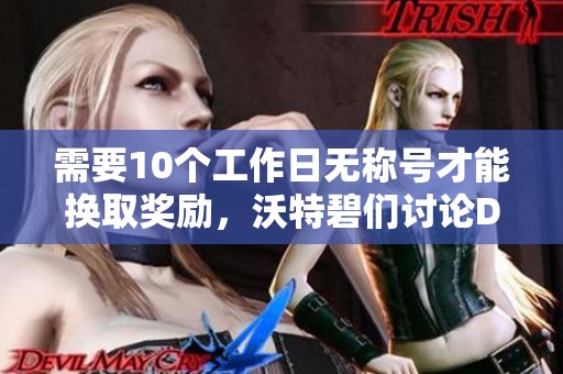 需要10个工作日无称号才能换取奖励，沃特碧们讨论DNF攻略