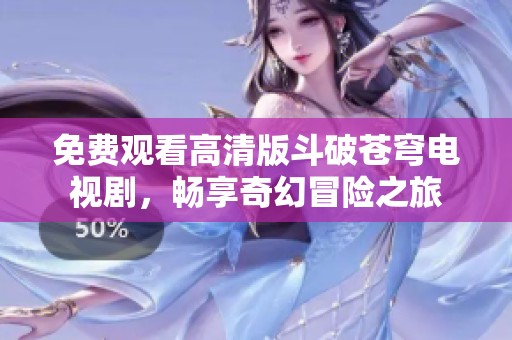免费观看高清版斗破苍穹电视剧，畅享奇幻冒险之旅