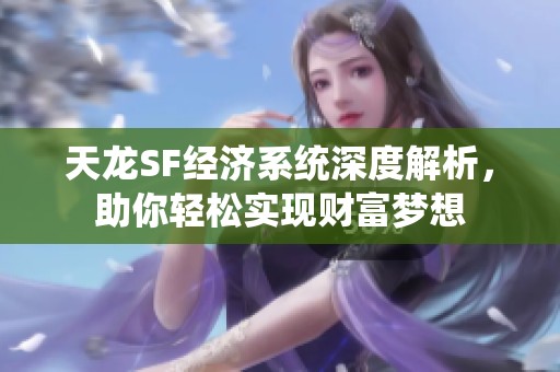 天龙SF经济系统深度解析，助你轻松实现财富梦想