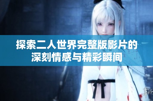 探索二人世界完整版影片的深刻情感与精彩瞬间