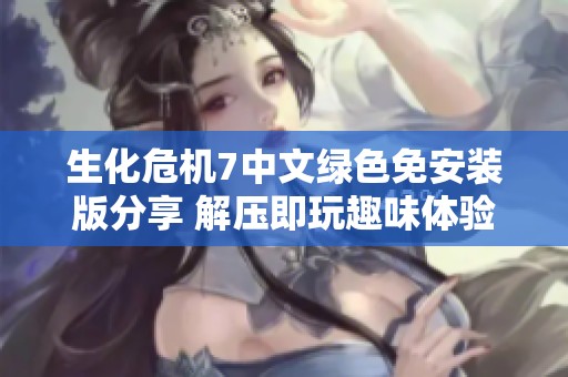 生化危机7中文绿色免安装版分享 解压即玩趣味体验