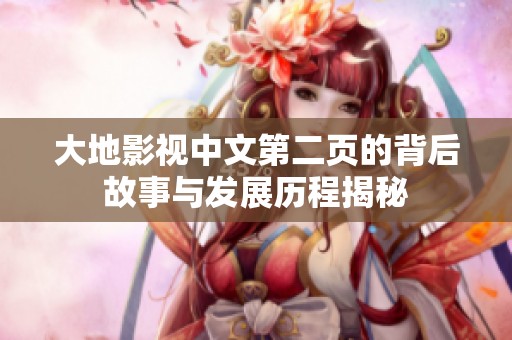 大地影视中文第二页的背后故事与发展历程揭秘