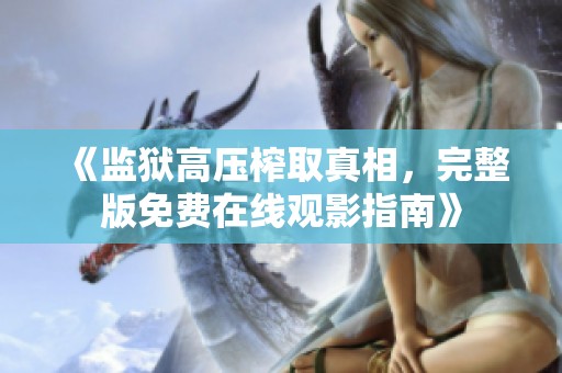 《监狱高压榨取真相，完整版免费在线观影指南》