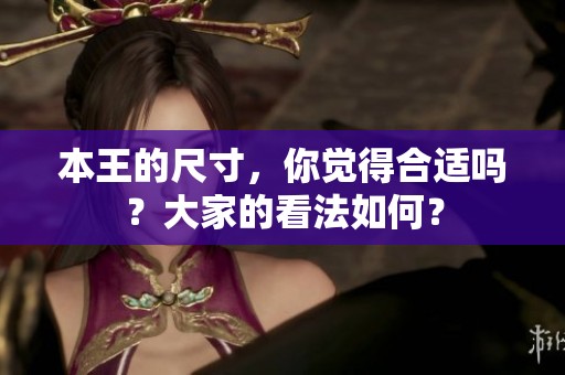本王的尺寸，你觉得合适吗？大家的看法如何？
