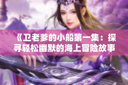 《卫老爹的小船第一集：探寻轻松幽默的海上冒险故事》