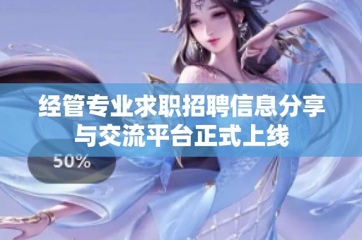 经管专业求职招聘信息分享与交流平台正式上线