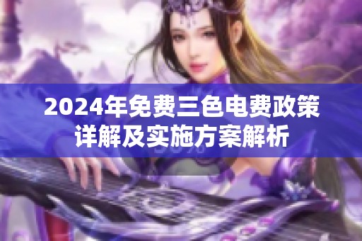 2024年免费三色电费政策详解及实施方案解析