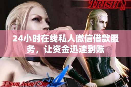 24小时在线私人微信借款服务，让资金迅速到账