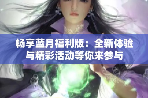畅享蓝月福利版：全新体验与精彩活动等你来参与