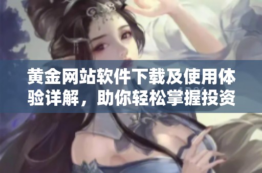 黄金网站软件下载及使用体验详解，助你轻松掌握投资技巧