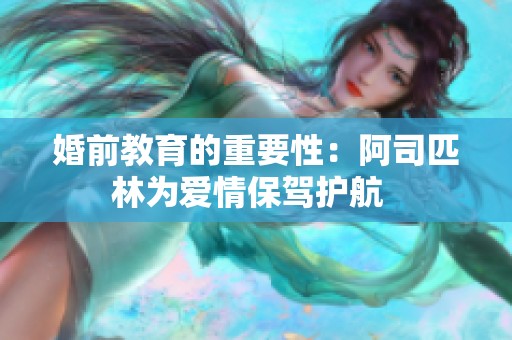 婚前教育的重要性：阿司匹林为爱情保驾护航  