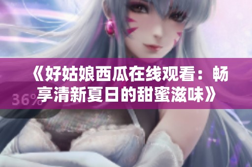 《好姑娘西瓜在线观看：畅享清新夏日的甜蜜滋味》