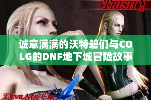 诚意满满的沃特碧们与COLG的DNF地下城冒险故事