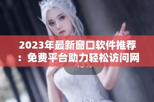 2023年最新窗口软件推荐：免费平台助力轻松访问网站