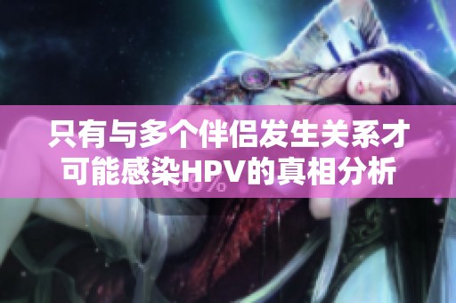 只有与多个伴侣发生关系才可能感染HPV的真相分析