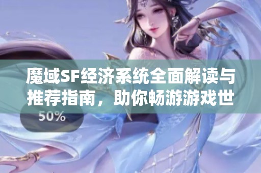 魔域SF经济系统全面解读与推荐指南，助你畅游游戏世界