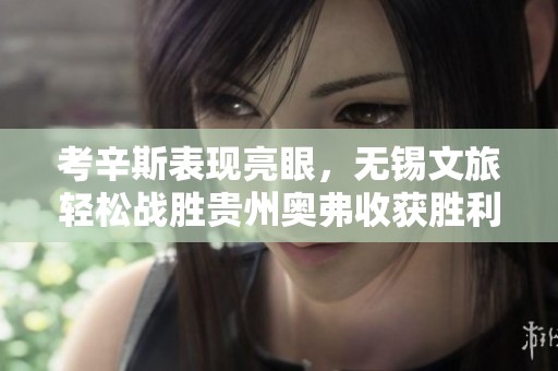 考辛斯表现亮眼，无锡文旅轻松战胜贵州奥弗收获胜利