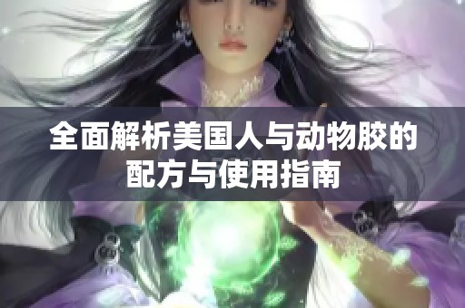 全面解析美国人与动物胶的配方与使用指南