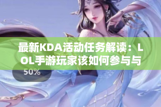最新KDA活动任务解读：LOL手游玩家该如何参与与完成
